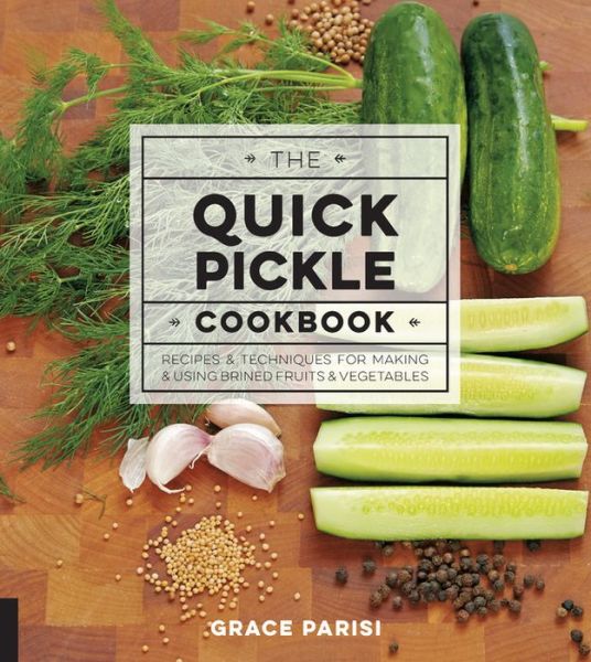 Cover for Grace Parisi · The Quick Pickle Cookbook: Recipes and Techniques for Making and Using Brined Fruits and Vegetables (Hardcover Book) (2016)