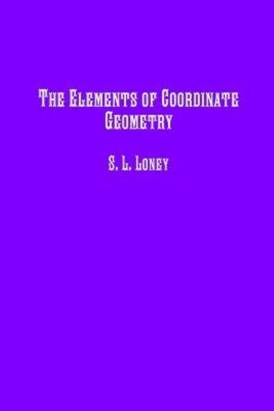 The Elements of Coordinate Geometry - S. L. Loney M.A. - Books - Historic Publishing - 9781642270440 - January 4, 2018