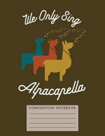 We Only Sing Alpacapella Composition Notebook - My Composition Books - Kirjat - Createspace Independent Publishing Platf - 9781724750440 - torstai 2. elokuuta 2018