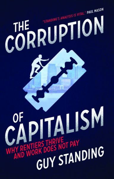 The Corruption of Capitalism: Why Rentiers Thrive and Work Does Not Pay - Guy Standing - Bøger - Biteback Publishing - 9781785900440 - 2. maj 2017