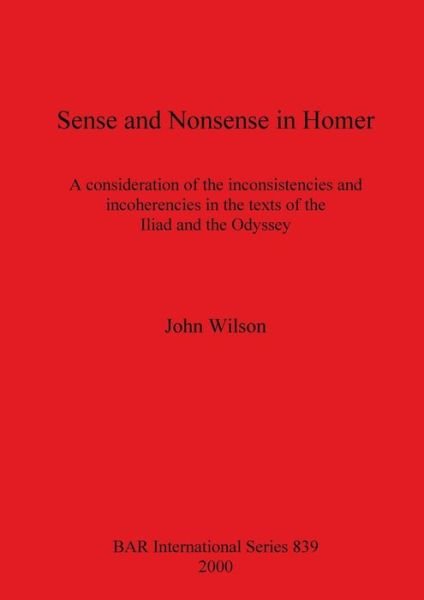 Cover for John Wilson · Sense and Nonsense in Homer: a Consideration of the Inconsistences and Incoherencies in the Texts of the &quot;Iliad&quot; and the &quot;Odyssey&quot; - British Archaeological Reports (Bar) International S. (Paperback Bog) (2000)