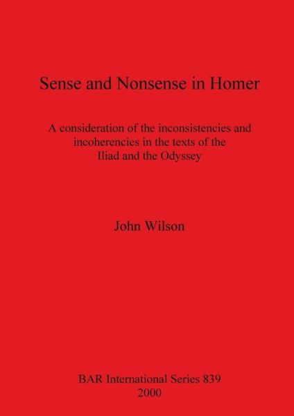 Cover for John Wilson · Sense and Nonsense in Homer: a Consideration of the Inconsistences and Incoherencies in the Texts of the &quot;Iliad&quot; and the &quot;Odyssey&quot; - British Archaeological Reports (Bar) International S. (Paperback Book) (2000)