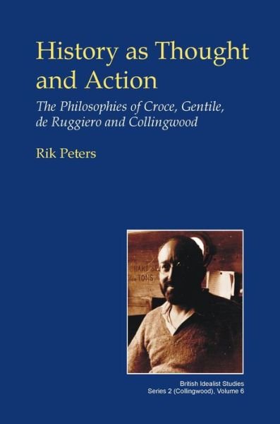 Cover for Rik Peters · History as Thought and Action: The Philosophies of Croce, Gentile, de Ruggiero and Collingwood - British Idealist Studies, Series 2: Collingwood (Hardcover bog) (2013)