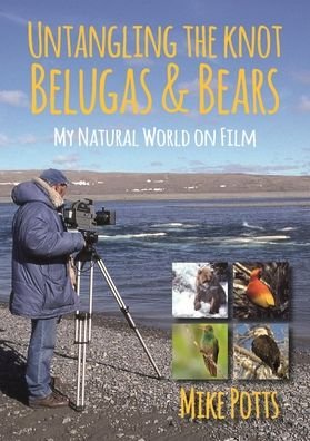 Cover for Mike Potts · Untangling the Knot, Belugas and Bears: My Natural World on Film (Paperback Book) (2020)