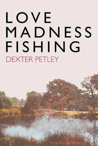 Cover for Dexter Petley · Love, Madness, Fishing: A Memoir (Hardcover bog) (2016)