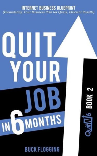 Cover for Buck Flogging · Quit Your Job in 6 Months: Book 2: Internet Business Blueprint (Formulating Your Business Plan for Quick, Efficient Results) (Paperback Book) (2015)