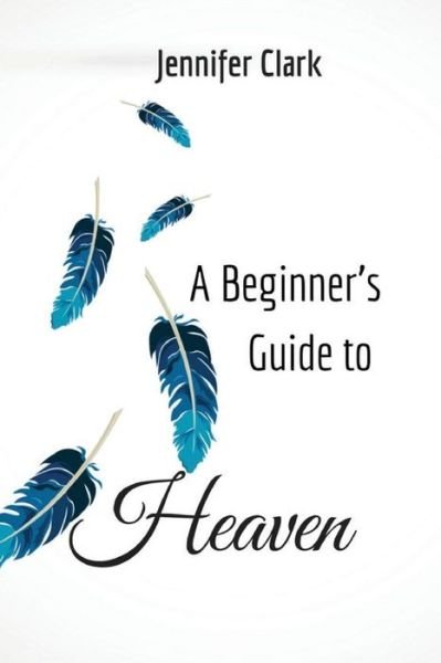 Cover for Jennifer Clark · A Beginner's Guide to Heaven (Paperback Book) (2019)