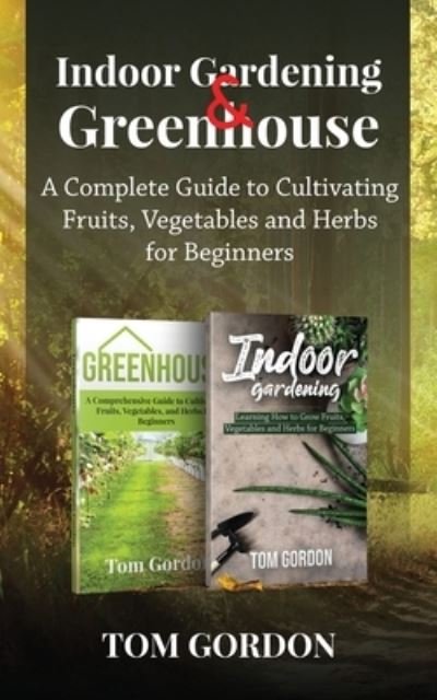 Cover for Tom Gordon · Indoor Gardening &amp; Greenhouse: A Complete Guide to Cultivating Fruits, Vegetables and Herbs for Beginners (Paperback Book) (2020)