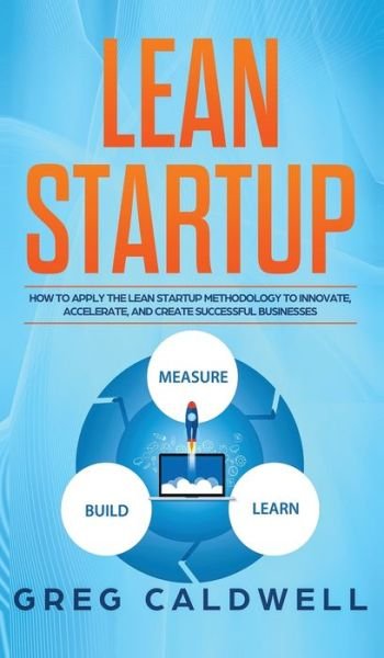 Cover for Greg Caldwell · Lean Startup: How to Apply the Lean Startup Methodology to Innovate, Accelerate, and Create Successful Businesses (Lean Guides with Scrum, Sprint, Kanban, DSDM, XP &amp; Crystal) (Inbunden Bok) (2020)