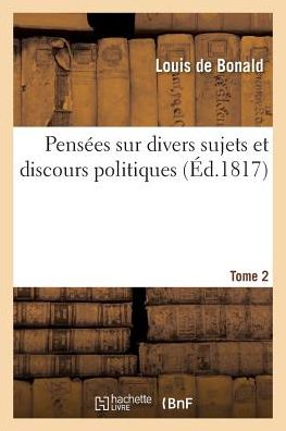 Pensees Sur Divers Sujets Et Discours Politiques. Tome 2 - Louis De Bonald - Books - Hachette Livre - Bnf - 9782019163440 - October 1, 2017