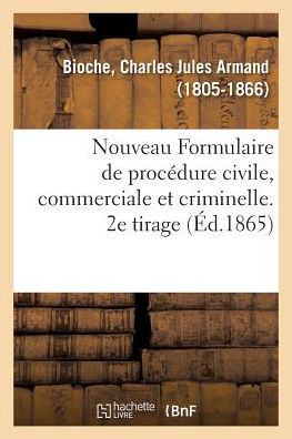 Nouveau Formulaire de Procedure Civile, Commerciale Et Criminelle. 2e Tirage - Charles Jules Armand Bioche - Books - Hachette Livre - BNF - 9782329129440 - September 1, 2018