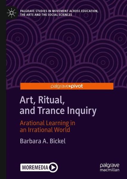 Cover for Barbara A. Bickel · Art, Ritual, and Trance Inquiry: Arational Learning in an Irrational World - Palgrave Studies in Movement across Education, the Arts and the Social Sciences (Hardcover Book) [1st ed. 2020 edition] (2020)