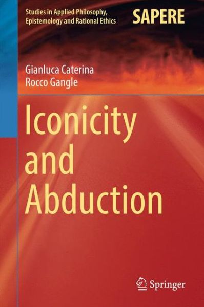 Gianluca Caterina · Iconicity and Abduction - Studies in Applied Philosophy, Epistemology and Rational Ethics (Hardcover Book) [1st ed. 2016 edition] (2016)