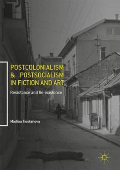 Cover for Madina Tlostanova · Postcolonialism and Postsocialism in Fiction and Art: Resistance and Re-existence (Hardcover Book) [1st ed. 2017 edition] (2017)