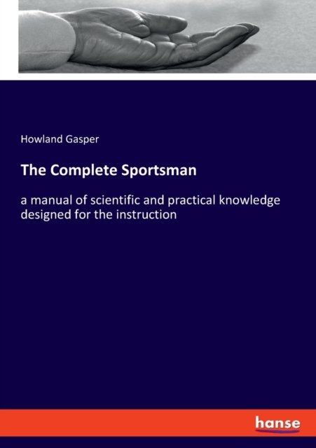Cover for Howland Gasper · The Complete Sportsman: a manual of scientific and practical knowledge designed for the instruction (Paperback Book) (2021)