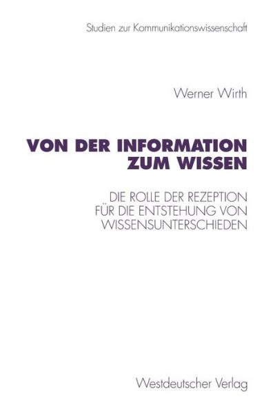 Cover for Werner Wirth · Von Der Information Zum Wissen: Die Rolle Der Rezeption Fur Die Entstehung Von Wissensunterschieden. Ein Beitrag Zur Wissenskluftforschung - Studien Zur Kommunikationswissenschaft (Paperback Book) [1997 edition] (1997)