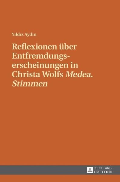 Reflexionen Ueber Entfremdungserscheinungen in Christa Wolfs "Medea. Stimmen" - Yildiz Aydin - Books - Peter Lang AG - 9783631698440 - November 16, 2016