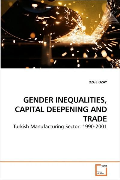 Cover for Ozge Ozay · Gender Inequalities, Capital Deepening and Trade: Turkish Manufacturing Sector: 1990-2001 (Paperback Bog) (2010)