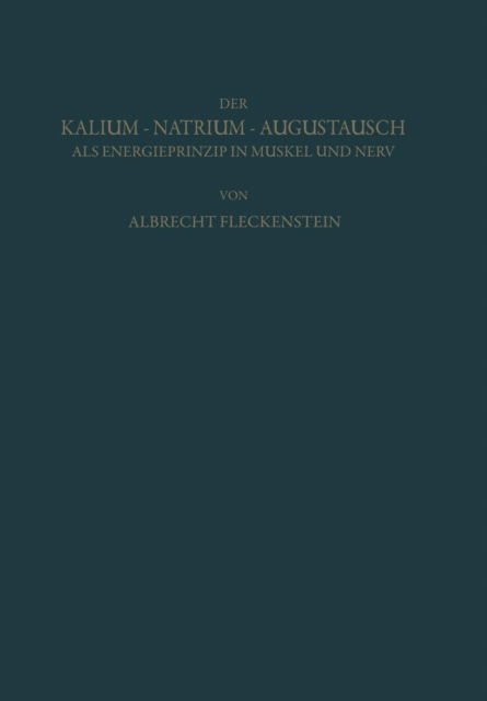 Cover for Albrecht Fleckenstein · Der Kalium-Natrium-Austausch ALS Energieprinzip in Muskel Und Nerv: Zugleich Ein Grundriss Der Allgemeinen Elektropharmakologie (Paperback Book) [Softcover Reprint of the Original 1st 1955 edition] (2012)