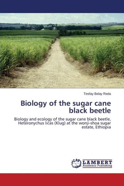 Cover for Tesfay Belay Reda · Biology of the Sugar Cane Black Beetle: Biology and Ecology of the Sugar Cane Black Beetle, Heteronychus Licas (Klug) at the Wonji-shoa Sugar Estate, Ethiopia (Pocketbok) (2014)