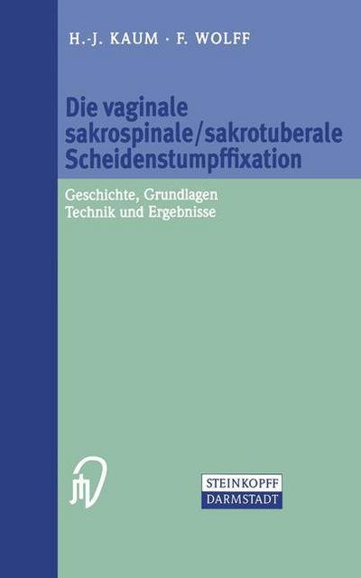 Die Vaginale Sakrospinale / Sakrotuberale Scheidenstumpffixation: Geschichte, Grundlagen, Technik Und Ergebnisse - H -J Kaum - Bücher - Steinkopff Darmstadt - 9783798513440 - 1. März 2002