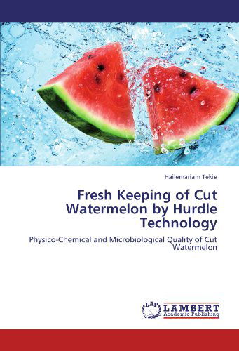 Cover for Hailemariam Tekie · Fresh Keeping of Cut Watermelon by Hurdle Technology: Physico-chemical and Microbiological Quality of Cut Watermelon (Pocketbok) (2011)