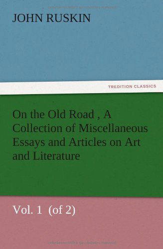 On the Old Road Vol. 1 (Of 2) a Collection of Miscellaneous Essays and Articles on Art and Literature - John Ruskin - Kirjat - TREDITION CLASSICS - 9783847224440 - torstai 13. joulukuuta 2012