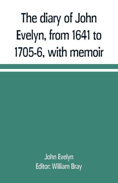 The diary of John Evelyn, from 1641 to 1705-6, with memoir - John Evelyn - Books - Alpha Edition - 9789353709440 - June 1, 2019