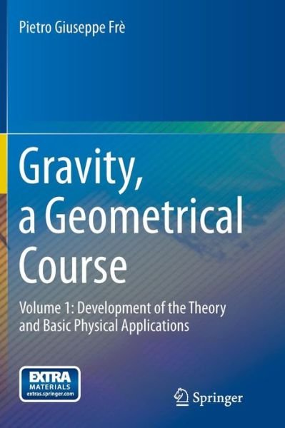Pietro Giuseppe Fre · Gravity, a Geometrical Course: Volume 1: Development of the Theory and Basic Physical Applications (Paperback Book) [2013 edition] (2014)