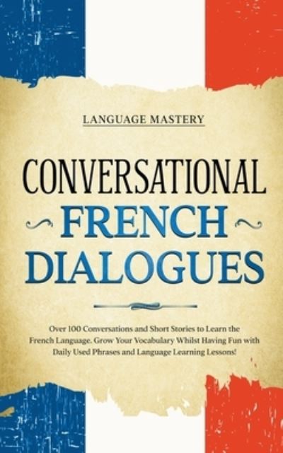 Cover for Mastery Language Mastery · Conversational French Dialogues : Over 100 Conversations and Short Stories to Learn the French Language. Grow Your Vocabulary Whilst Having Fun with Daily Used Phrases and Language Learning Lessons! (Paperback Book) (2022)