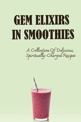 Gem Elixirs In Smoothies - Amazon Digital Services LLC - KDP Print US - Bøger - Amazon Digital Services LLC - KDP Print  - 9798419229440 - 18. februar 2022