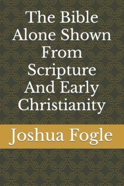 Cover for Fogle Joshua A. Fogle · The Bible Alone Shown From Scripture And Early Christianity (Taschenbuch) (2022)
