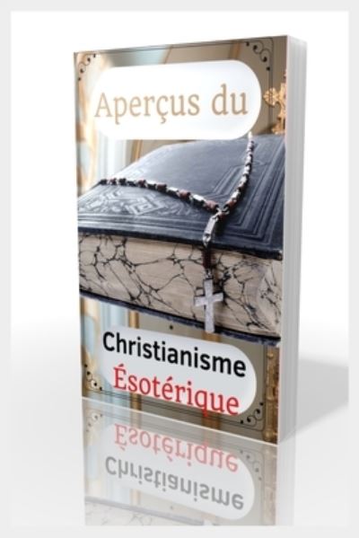 Cover for Beye de Base · Apercus Du Christianisme Esoterique: L'esoterisme chretien, Qu'est-ce que le karma et la reincarnation ?, Doctrines de l'esoterisme, Observations sur la foi chretienne, Le concept du Gnosticisme, Guide de spiritualite (Paperback Book) (2021)