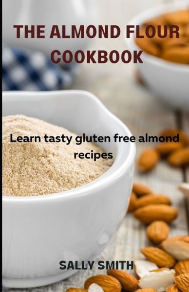 Cover for Sally Smith · The Almond Flour Cookbook: Learn tasty gluten free almond (Paperback Book) (2021)