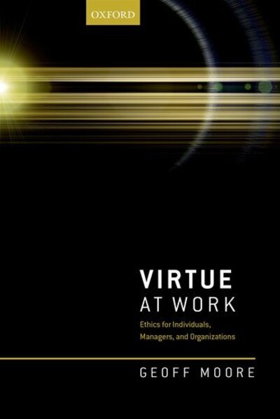 Cover for Moore, Geoff (Professor of Business Ethics, Professor of Business Ethics, Durham University Business School, Durham University) · Virtue at Work: Ethics for Individuals, Managers, and Organizations (Hardcover Book) (2017)