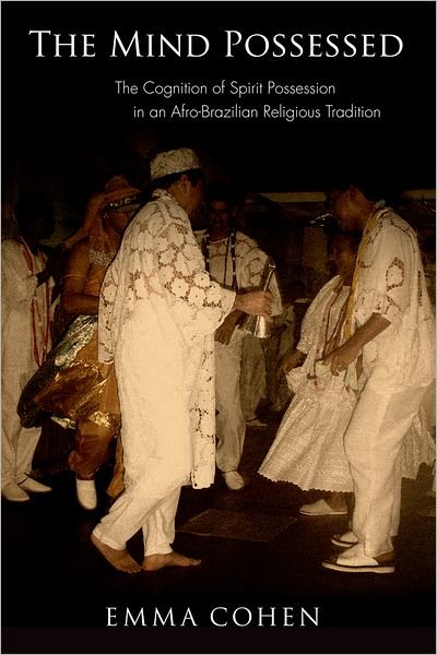 Cover for Cohen, Emma (post-doctoral researcher in the Comparative Cognitive Anthropology Research Group, post-doctoral researcher in the Comparative Cognitive Anthropology Research Group, Max Planck Institute for Psycholinguistics and Max Planck Institute for Evol · The Mind Possessed: The Cognition of Spirit Possession in an Afro-Brazilian Religious Tradition (Paperback Book) (2011)