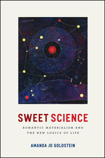 Cover for Amanda Jo Goldstein · Sweet Science: Romantic Materialism and the New Logics of Life (Hardcover Book) (2017)