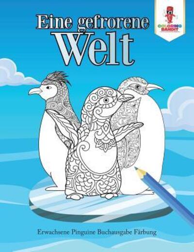 Cover for Coloring Bandit · Eine gefrorene Welt : Erwachsene Pinguine Buchausgabe Färbung (Paperback Book) (2017)