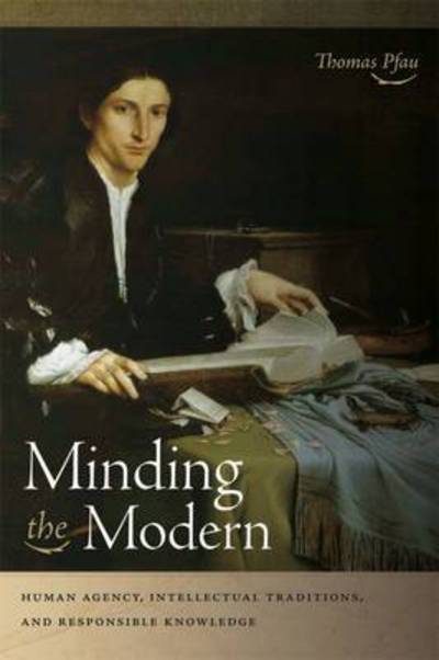 Cover for Thomas Pfau · Minding the Modern: Human Agency, Intellectual Traditions, and Responsible Knowledge (Paperback Book) (2015)