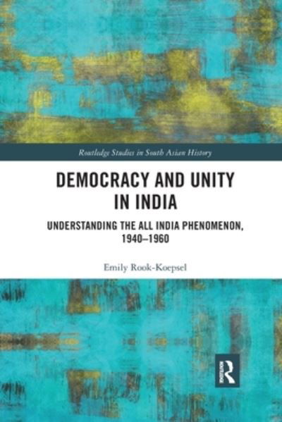 Cover for Rook-Koepsel, Emily (University of Pittsburgh, US) · Democracy and Unity in India: Understanding the All India Phenomenon, 1940-1960 - Routledge Studies in South Asian History (Pocketbok) (2021)