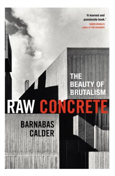 Cover for Barnabas Calder · Raw Concrete: The Beauty of Brutalism (Hardcover Book) (2016)