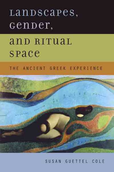 Cover for Susan Guettel Cole · Landscapes, Gender, and Ritual Space: The Ancient Greek Experience (Hardcover Book) (2004)