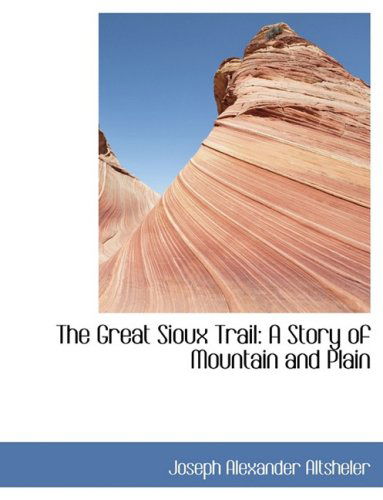 Cover for Joseph Alexander Altsheler · The Great Sioux Trail: a Story of Mountain and Plain (Hardcover Book) [Lrg edition] (2008)