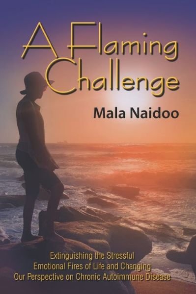 Cover for Mala Naidoo · A Flaming Challenge : Extinguishing the Stressful Emotional Fires of Life and Changing Our Perspective on Chronic Autoimmune Disease (Pocketbok) (2019)