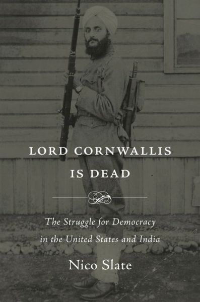 Cover for Nico Slate · Lord Cornwallis Is Dead: The Struggle for Democracy in the United States and India (Hardcover Book) (2019)