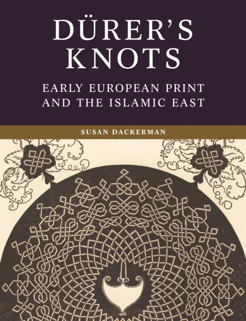 Durer’s Knots: Early European Print and the Islamic East - Susan Dackerman - Książki - Princeton University Press - 9780691250441 - 10 września 2024