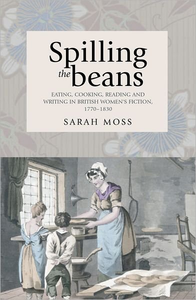 Cover for Sarah Moss · Spilling the Beans: Eating, Cooking, Reading and Writing in British Women's Fiction, 1770–1830 (Paperback Bog) (2011)