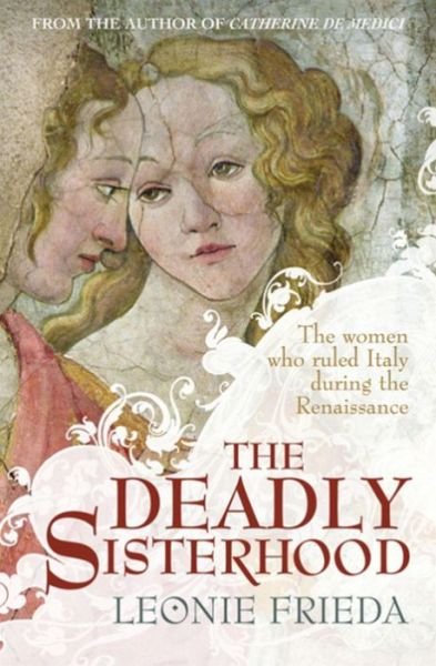 Cover for Leonie Frieda · The Deadly Sisterhood: A story of Women, Power and Intrigue in the Italian Renaissance (Paperback Bog) (2013)
