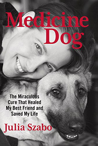 Cover for Julia Szabo · Medicine Dog: The Miraculous Cure That Healed My Best Friend And Saved My Life (Hardcover Book) (2014)