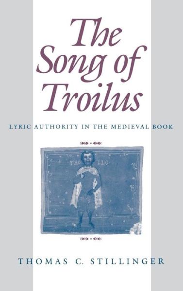 Cover for Thomas C. Stillinger · The Song of Troilus: Lyric Authority in the Medieval Book - The Middle Ages Series (Hardcover Book) (1992)